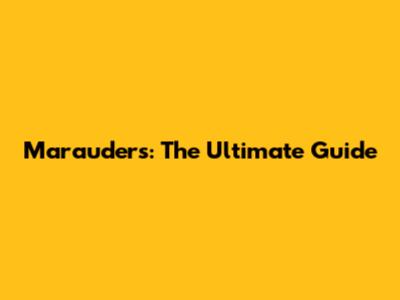 Marauders: The Ultimate Guide