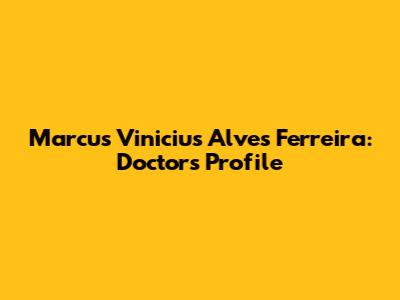 Marcus Vinicius Alves Ferreira: Doctor's Profile