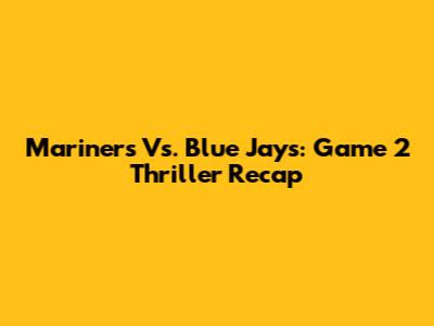 Mariners Vs. Blue Jays: Game 2 Thriller Recap
