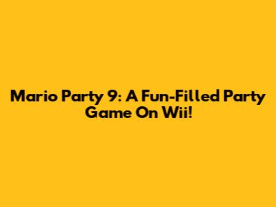 Mario Party 9: A Fun-Filled Party Game On Wii!