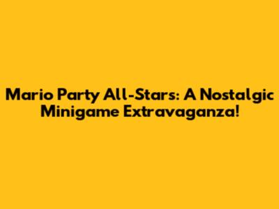 Mario Party All-Stars: A Nostalgic Minigame Extravaganza!