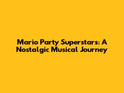 Mario Party Superstars: A Nostalgic Musical Journey