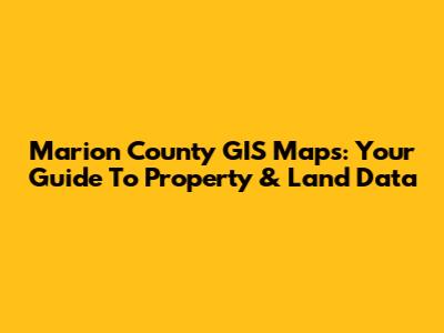 Marion County GIS Maps: Your Guide To Property & Land Data