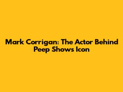 Mark Corrigan: The Actor Behind Peep Show's Icon