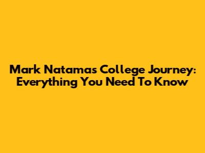 Mark Natama's College Journey: Everything You Need To Know