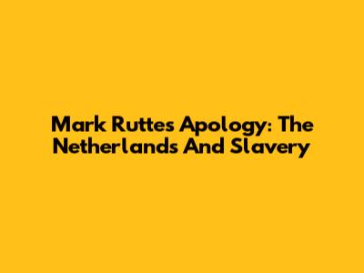 Mark Rutte's Apology: The Netherlands And Slavery