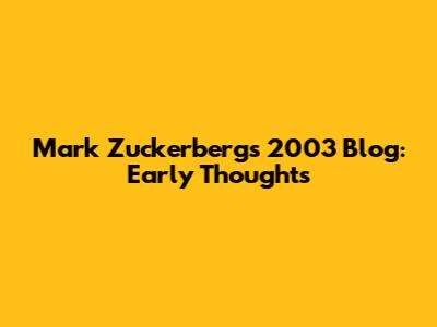 Mark Zuckerberg's 2003 Blog: Early Thoughts