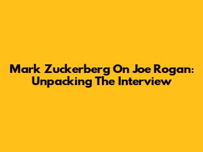Mark Zuckerberg On Joe Rogan: Unpacking The Interview