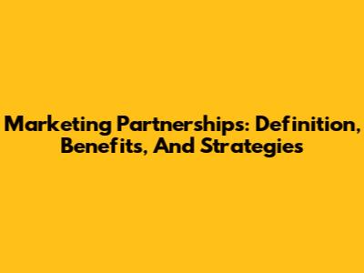 Marketing Partnerships: Definition, Benefits, And Strategies