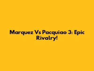 Marquez Vs Pacquiao 3: Epic Rivalry!