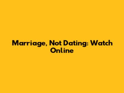 Marriage, Not Dating: Watch Online