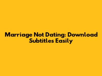 Marriage Not Dating: Download Subtitles Easily