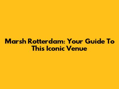 Marsh Rotterdam: Your Guide To This Iconic Venue