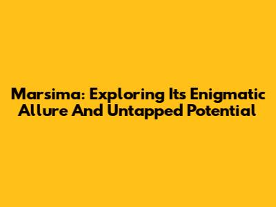 Marsima: Exploring Its Enigmatic Allure And Untapped Potential
