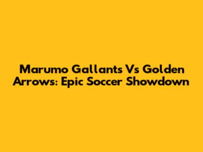 Marumo Gallants Vs Golden Arrows: Epic Soccer Showdown