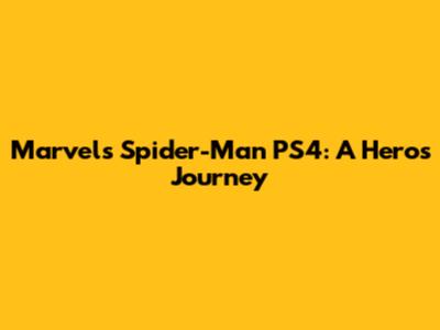 Marvel's Spider-Man PS4: A Hero's Journey
