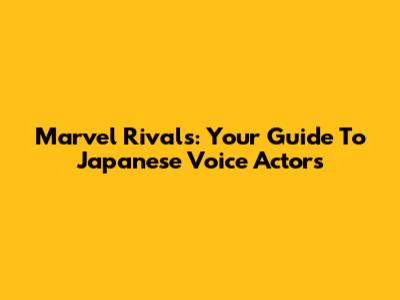 Marvel Rivals: Your Guide To Japanese Voice Actors
