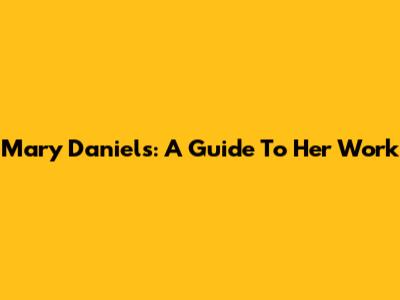 Mary Daniels: A Guide To Her Work