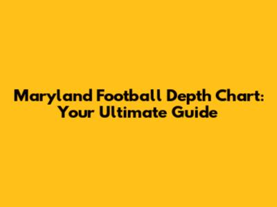 Maryland Football Depth Chart: Your Ultimate Guide