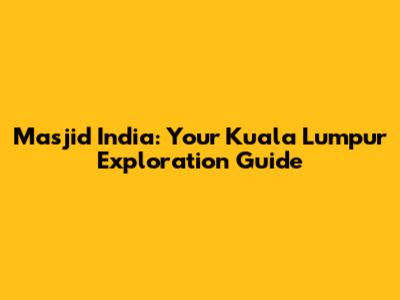 Masjid India: Your Kuala Lumpur Exploration Guide