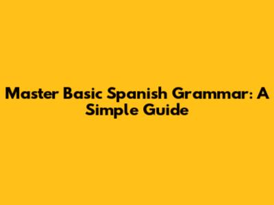 Master Basic Spanish Grammar: A Simple Guide