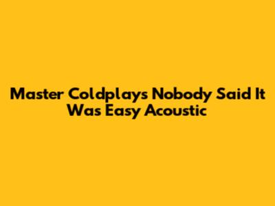 Master Coldplay's 'Nobody Said It Was Easy' Acoustic