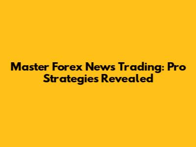 Master Forex News Trading: Pro Strategies Revealed
