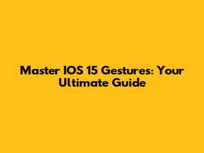 Master IOS 15 Gestures: Your Ultimate Guide
