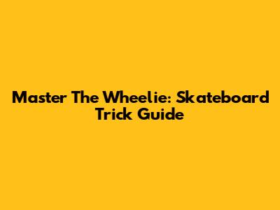 Master The Wheelie: Skateboard Trick Guide