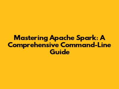 Mastering Apache Spark: A Comprehensive Command-Line Guide