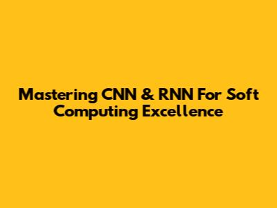 Mastering CNN & RNN For Soft Computing Excellence