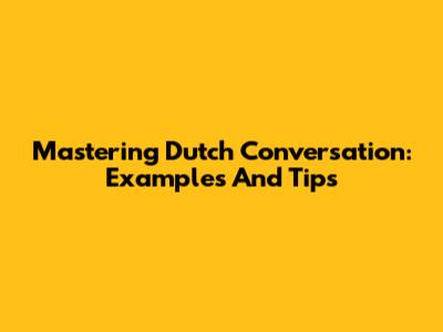 Mastering Dutch Conversation: Examples And Tips