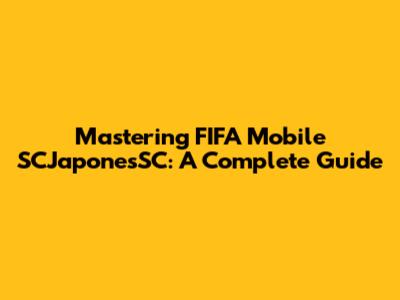 Mastering FIFA Mobile SCJaponesSC: A Complete Guide