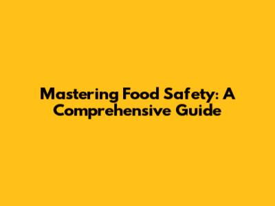 Mastering Food Safety: A Comprehensive Guide