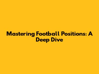 Mastering Football Positions: A Deep Dive