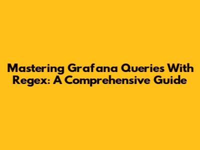 Mastering Grafana Queries With Regex: A Comprehensive Guide
