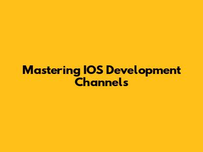 Mastering IOS Development Channels