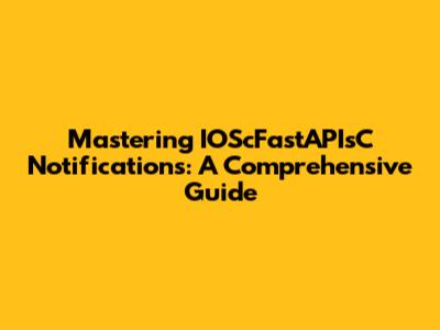 Mastering IOScFastAPIsC Notifications: A Comprehensive Guide