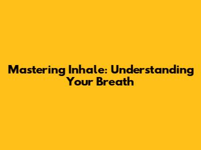 Mastering Inhale: Understanding Your Breath