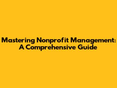 Mastering Nonprofit Management: A Comprehensive Guide