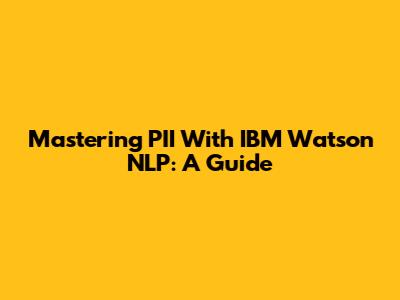 Mastering PII With IBM Watson NLP: A Guide