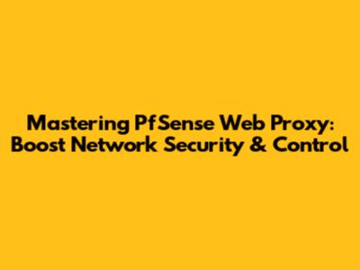 Mastering PfSense Web Proxy: Boost Network Security & Control
