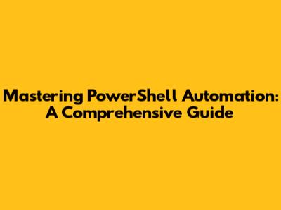 Mastering PowerShell Automation: A Comprehensive Guide