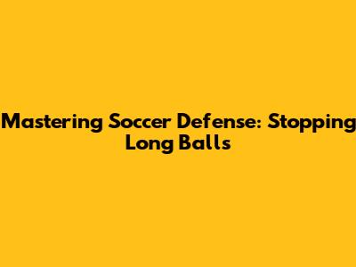 Mastering Soccer Defense: Stopping Long Balls
