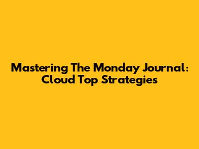 Mastering The Monday Journal: Cloud Top Strategies