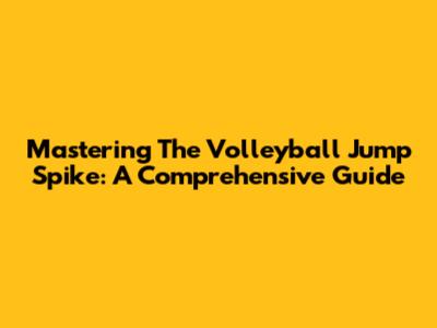 Mastering The Volleyball Jump Spike: A Comprehensive Guide