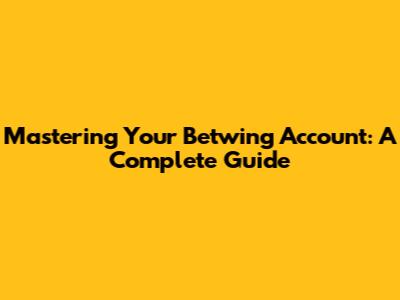 Mastering Your Betwing Account: A Complete Guide