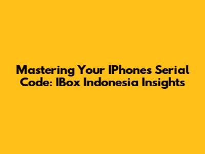 Mastering Your IPhone's Serial Code: IBox Indonesia Insights