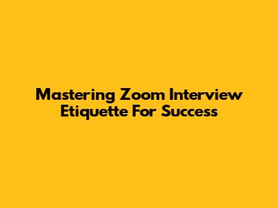 Mastering Zoom Interview Etiquette For Success
