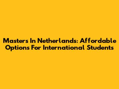 Masters In Netherlands: Affordable Options For International Students
